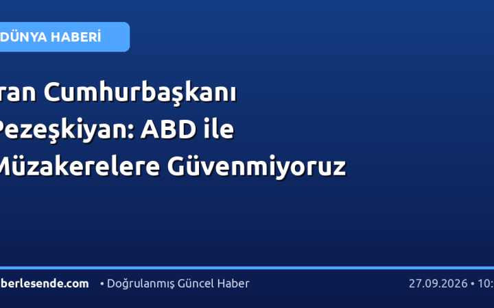 İran Cumhurbaşkanı Pezeşkiyan: ABD ile Müzakerelere Güvenmiyoruz