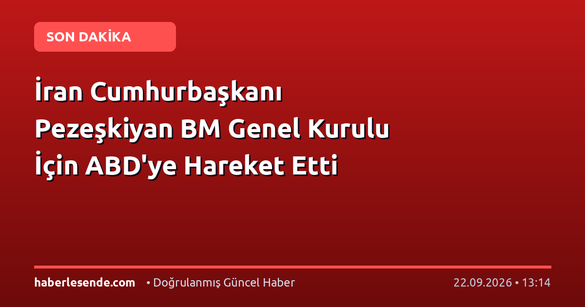İran Cumhurbaşkanı Pezeşkiyan BM Genel Kurulu İçin ABD'ye Hareket Etti