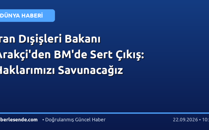 İran Dışişleri Bakanı Arakçi'den BM'de Sert Çıkış: Haklarımızı Savunacağız