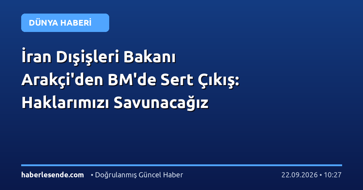 İran Dışişleri Bakanı Arakçi'den BM'de Sert Çıkış: Haklarımızı Savunacağız