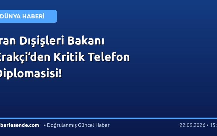 İran Dışişleri Bakanı Erakçi’den Kritik Telefon Diplomasisi!