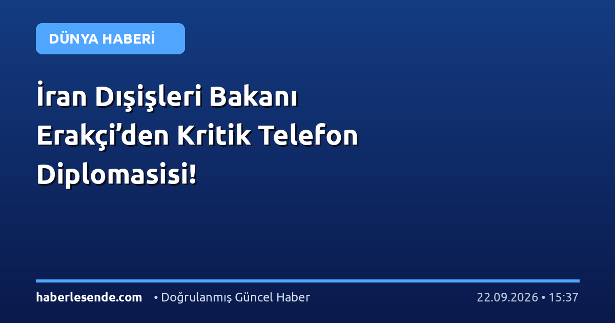 İran Dışişleri Bakanı Erakçi’den Kritik Telefon Diplomasisi!