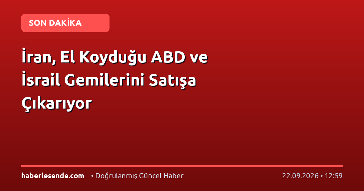 İran, El Koyduğu ABD ve İsrail Gemilerini Satışa Çıkarıyor