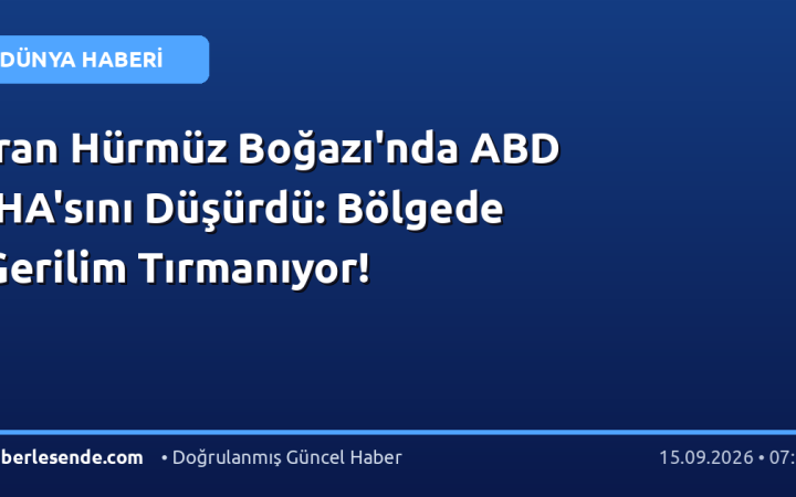 İran Hürmüz Boğazı'nda ABD İHA'sını Düşürdü: Bölgede Gerilim Tırmanıyor!