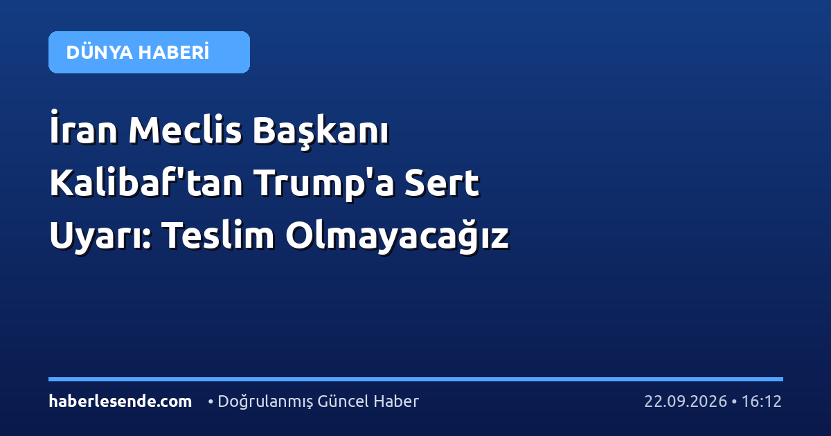 İran Meclis Başkanı Kalibaf'tan Trump'a Sert Uyarı: Teslim Olmayacağız