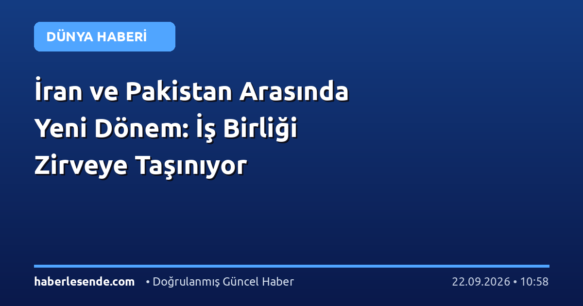 İran ve Pakistan Arasında Yeni Dönem: İş Birliği Zirveye Taşınıyor