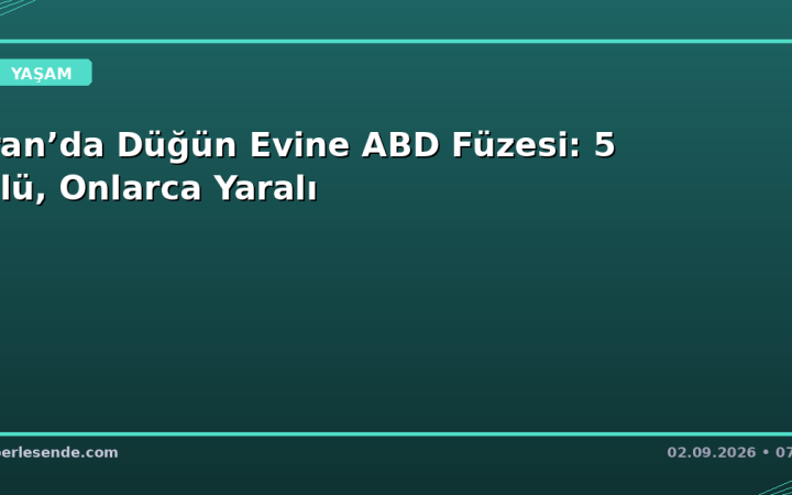 İran’da Düğün Evine ABD Füzesi: 5 Ölü, Onlarca Yaralı