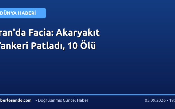 İran'da Facia: Akaryakıt Tankeri Patladı, 10 Ölü