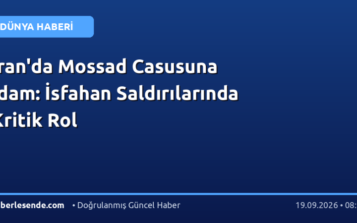 İran'da Mossad Casusuna İdam: İsfahan Saldırılarında Kritik Rol