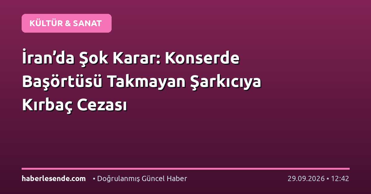 İran’da Şok Karar: Konserde Başörtüsü Takmayan Şarkıcıya Kırbaç Cezası