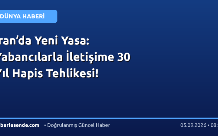 İran’da Yeni Yasa: Yabancılarla İletişime 30 Yıl Hapis Tehlikesi!