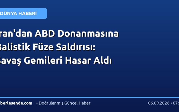 İran'dan ABD Donanmasına Balistik Füze Saldırısı: Savaş Gemileri Hasar Aldı