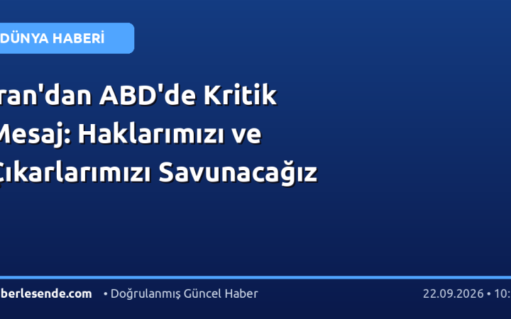 İran'dan ABD'de Kritik Mesaj: Haklarımızı ve Çıkarlarımızı Savunacağız