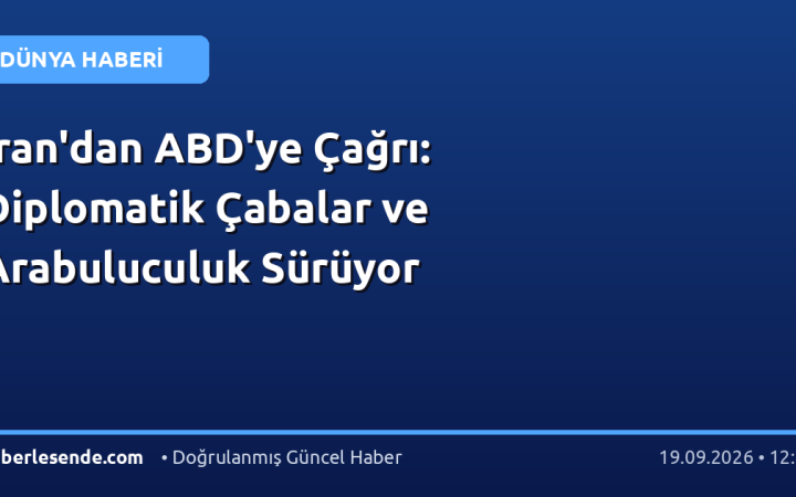 İran'dan ABD'ye Çağrı: Diplomatik Çabalar ve Arabuluculuk Sürüyor