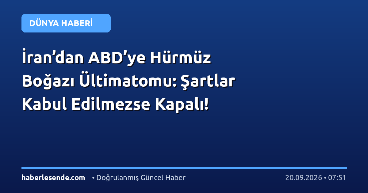 İran’dan ABD’ye Hürmüz Boğazı Ültimatomu: Şartlar Kabul Edilmezse Kapalı!