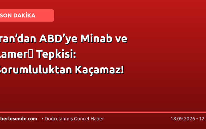 İran’dan ABD’ye Minab ve Lamerด Tepkisi: Sorumluluktan Kaçamaz!