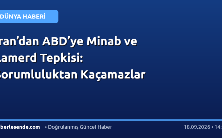 İran’dan ABD’ye Minab ve Lamerd Tepkisi: Sorumluluktan Kaçamazlar