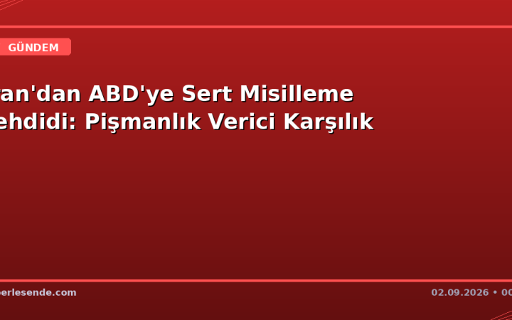 İran'dan ABD'ye Sert Misilleme Tehdidi: Pişmanlık Verici Karşılık