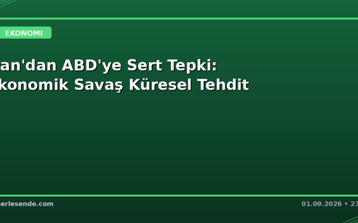 İran'dan ABD'ye Sert Tepki: Ekonomik Savaş Küresel Tehdit