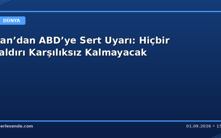 İran’dan ABD’ye Sert Uyarı: Hiçbir Saldırı Karşılıksız Kalmayacak