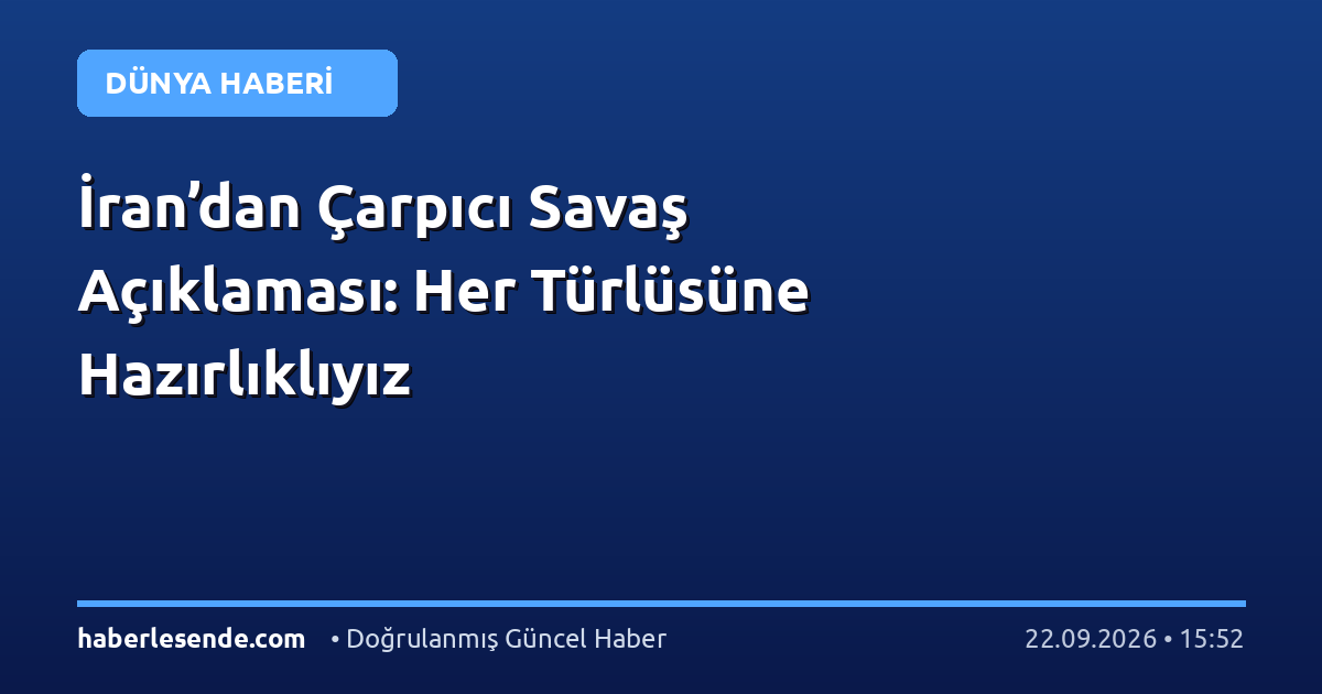 İran’dan Çarpıcı Savaş Açıklaması: Her Türlüsüne Hazırlıklıyız