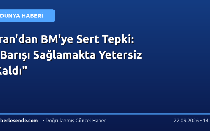 İran'dan BM'ye Sert Tepki: "Barışı Sağlamakta Yetersiz Kaldı"