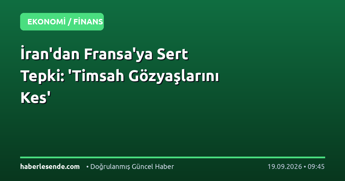 İran'dan Fransa'ya Sert Tepki: 'Timsah Gözyaşlarını Kes'