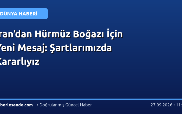 İran’dan Hürmüz Boğazı İçin Yeni Mesaj: Şartlarımızda Kararlıyız