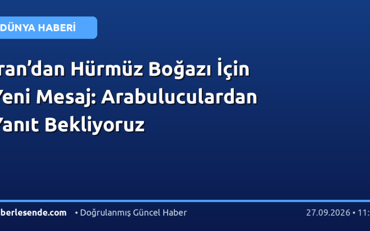 İran’dan Hürmüz Boğazı İçin Yeni Mesaj: Arabuluculardan Yanıt Bekliyoruz