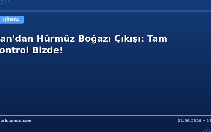 İran'dan Hürmüz Boğazı Çıkışı: Tam Kontrol Bizde!