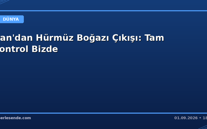 İran'dan Hürmüz Boğazı Çıkışı: Tam Kontrol Bizde