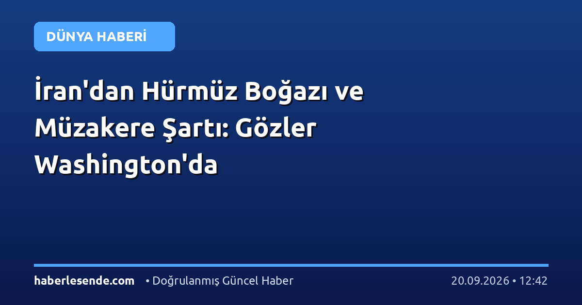 İran'dan Hürmüz Boğazı ve Müzakere Şartı: Gözler Washington'da