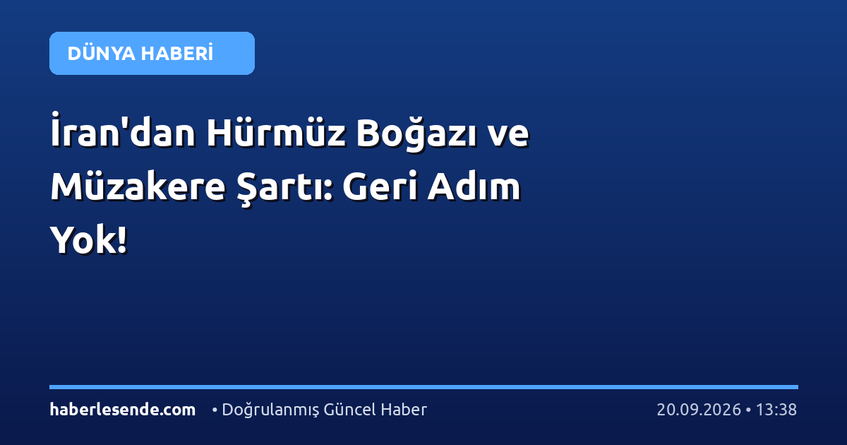İran'dan Hürmüz Boğazı ve Müzakere Şartı: Geri Adım Yok!