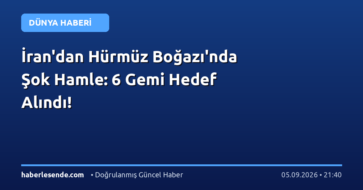 İran'dan Hürmüz Boğazı'nda Şok Hamle: 6 Gemi Hedef Alındı!