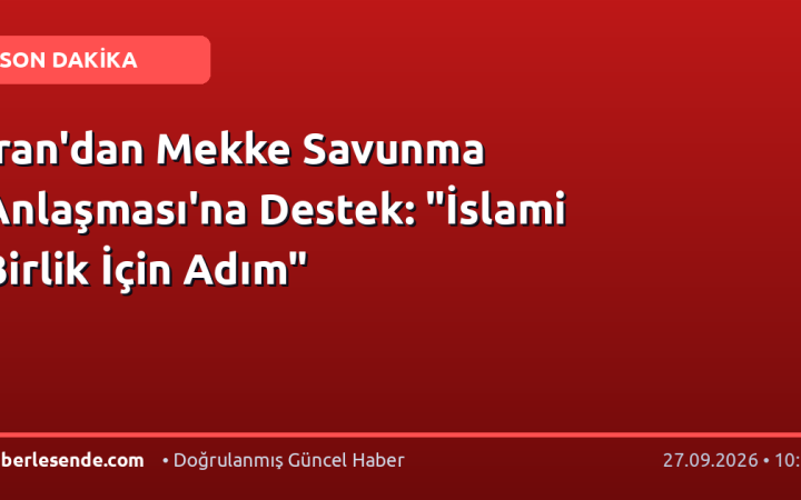 İran'dan Mekke Savunma Anlaşması'na Destek: "İslami Birlik İçin Adım"