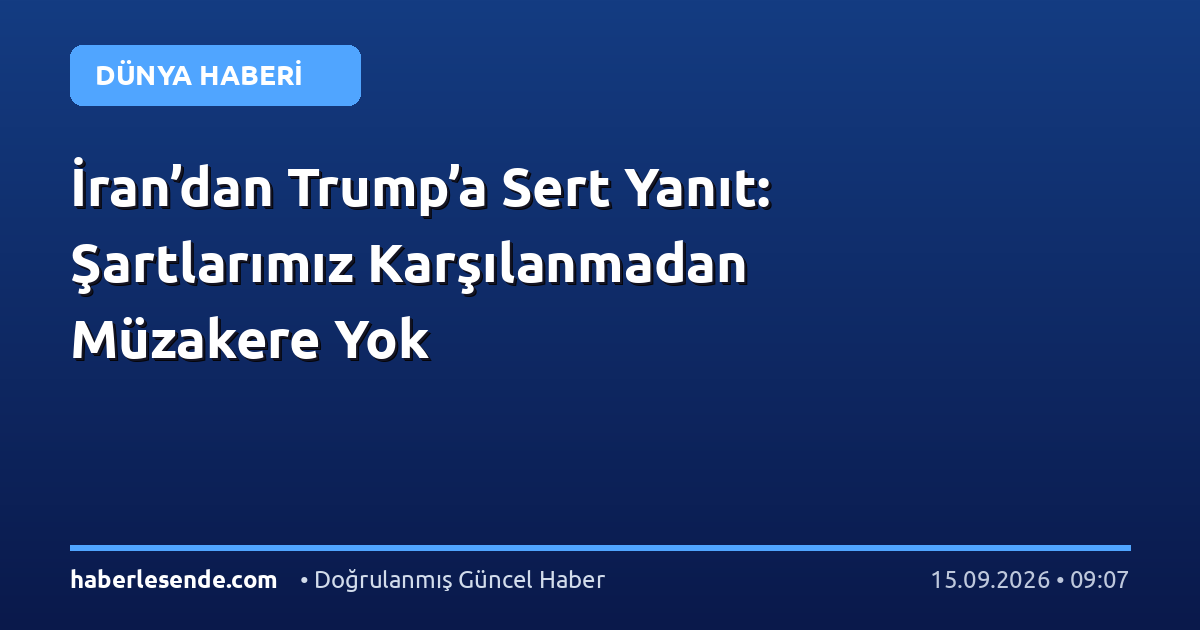 İran’dan Trump’a Sert Yanıt: Şartlarımız Karşılanmadan Müzakere Yok