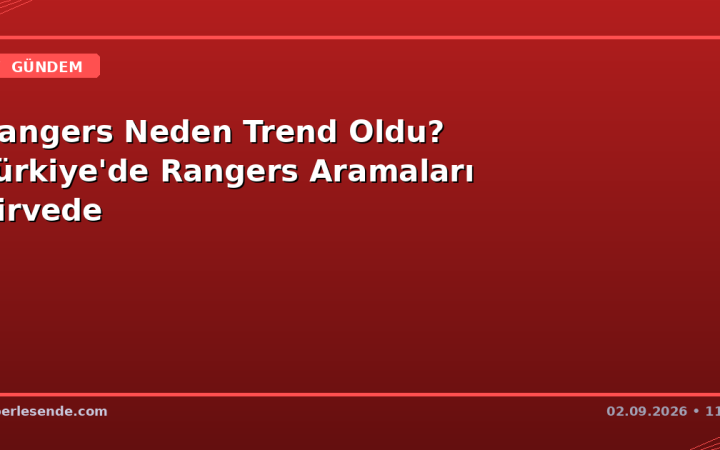Rangers Neden Trend Oldu? Türkiye'de Rangers Aramaları Zirvede