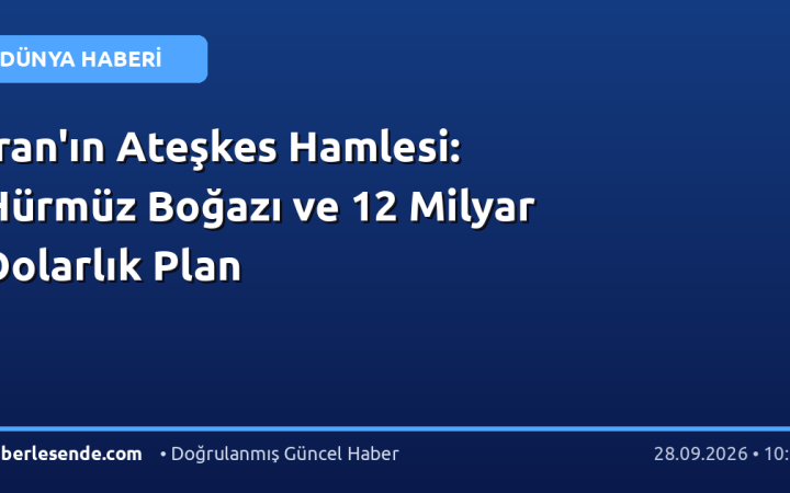 İran'ın Ateşkes Hamlesi: Hürmüz Boğazı ve 12 Milyar Dolarlık Plan