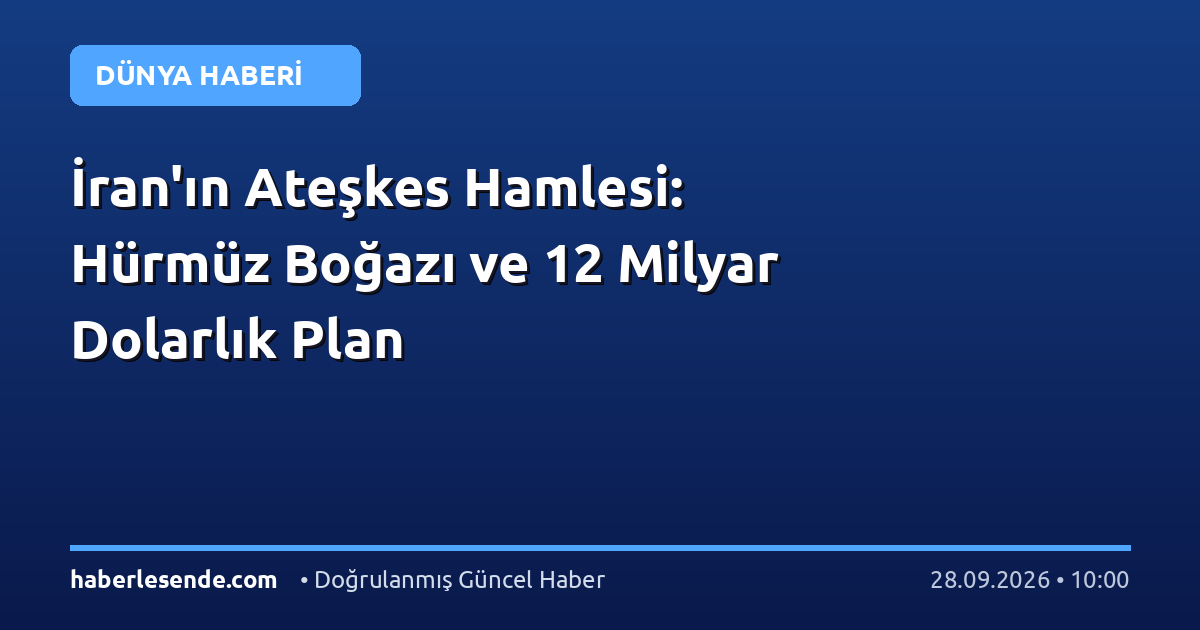 İran'ın Ateşkes Hamlesi: Hürmüz Boğazı ve 12 Milyar Dolarlık Plan