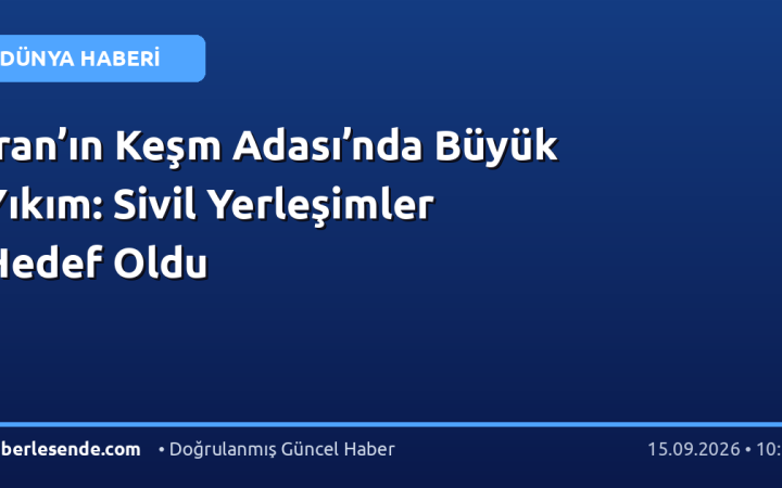 İran’ın Keşm Adası’nda Büyük Yıkım: Sivil Yerleşimler Hedef Oldu