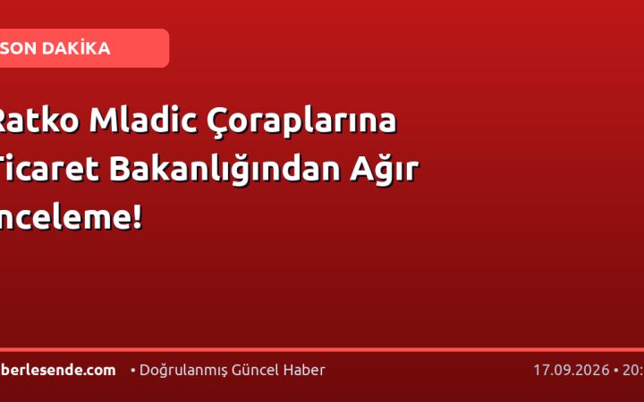 Ratko Mladic Çoraplarına Ticaret Bakanlığından Ağır İnceleme!