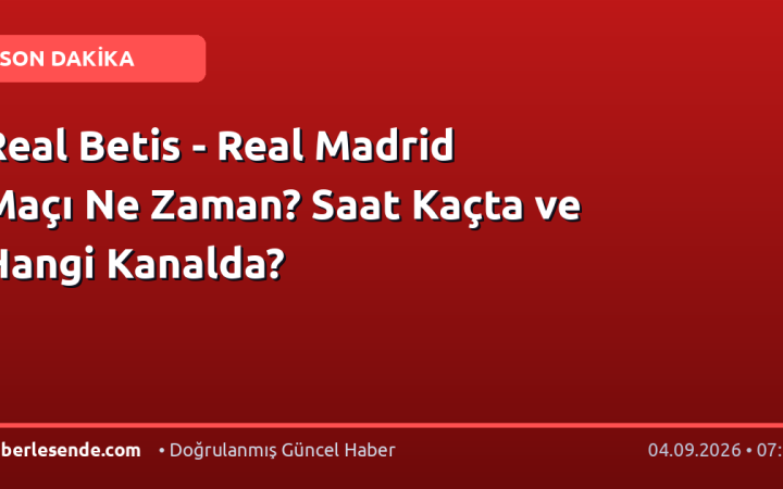 Real Betis - Real Madrid Maçı Ne Zaman? Saat Kaçta ve Hangi Kanalda?