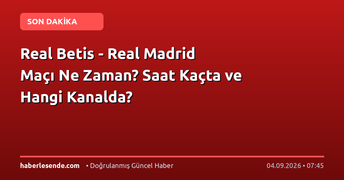 Real Betis - Real Madrid Maçı Ne Zaman? Saat Kaçta ve Hangi Kanalda?