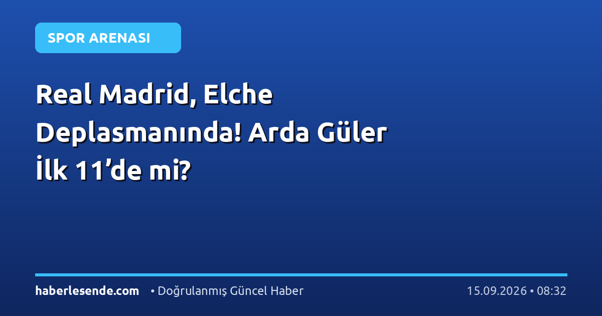 Real Madrid, Elche Deplasmanında! Arda Güler İlk 11’de mi?