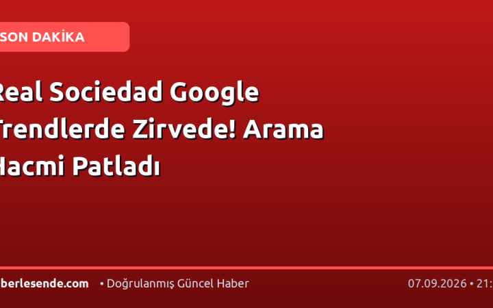 Real Sociedad Google Trendlerde Zirvede! Arama Hacmi Patladı