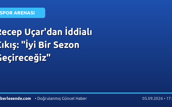 Recep Uçar'dan İddialı Çıkış: "İyi Bir Sezon Geçireceğiz"