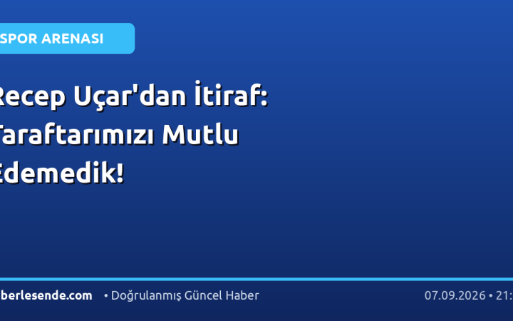 Recep Uçar'dan İtiraf: Taraftarımızı Mutlu Edemedik!