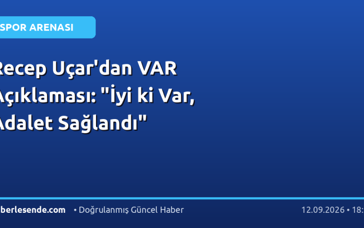 Recep Uçar'dan VAR Açıklaması: "İyi ki Var, Adalet Sağlandı"