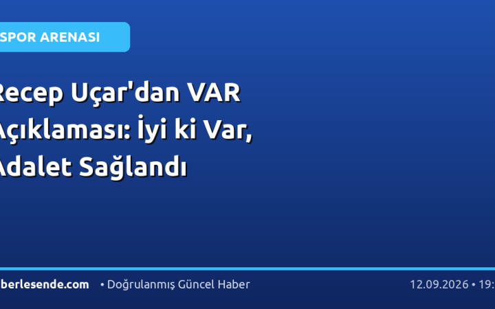 Recep Uçar'dan VAR Açıklaması: İyi ki Var, Adalet Sağlandı