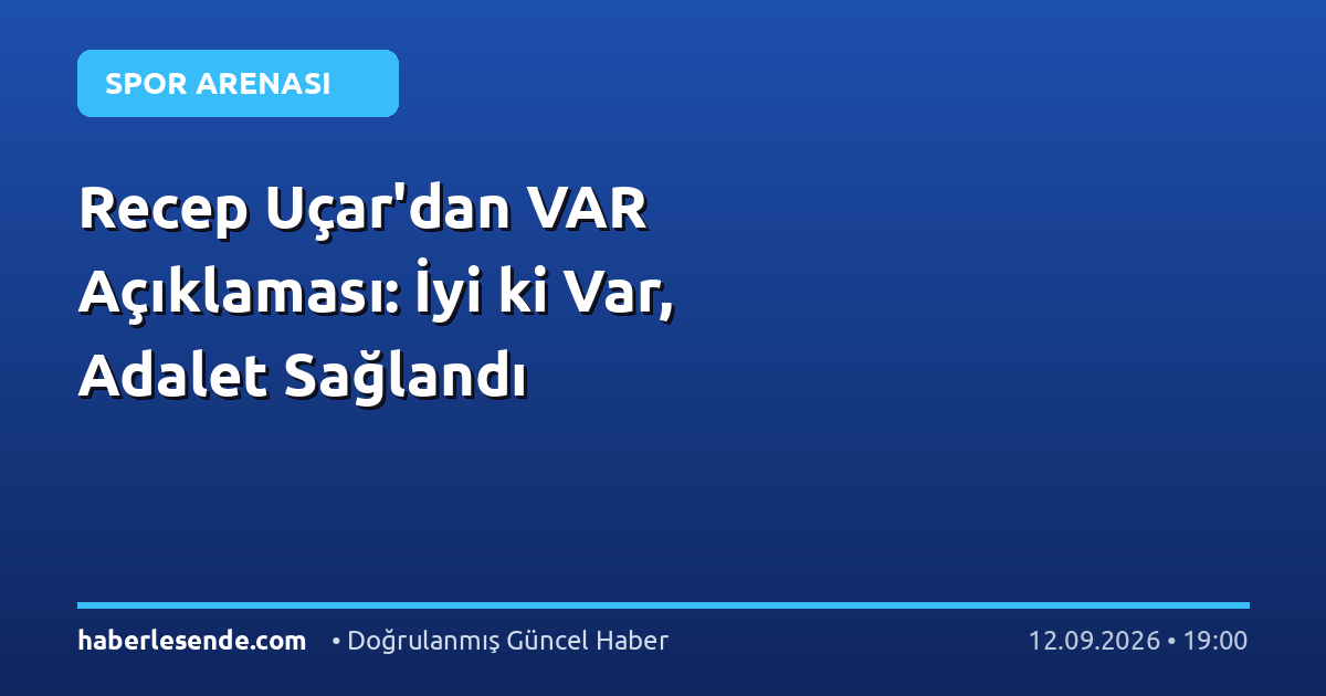Recep Uçar'dan VAR Açıklaması: İyi ki Var, Adalet Sağlandı